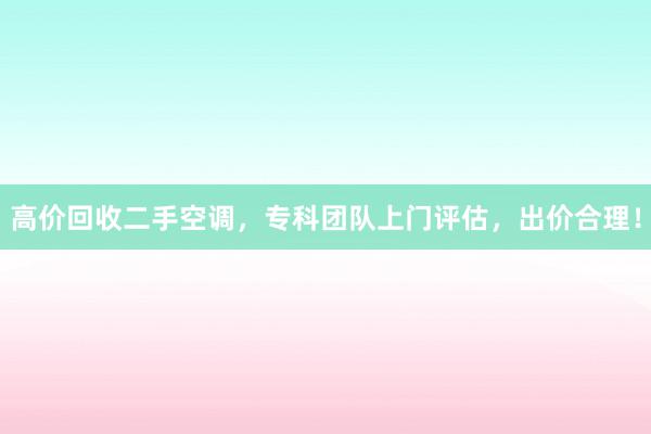高价回收二手空调，专科团队上门评估，出价合理！