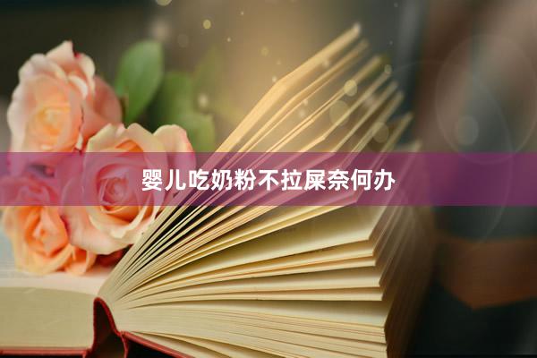 婴儿吃奶粉不拉屎奈何办