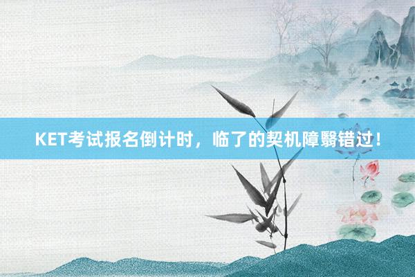 KET考试报名倒计时，临了的契机障翳错过！